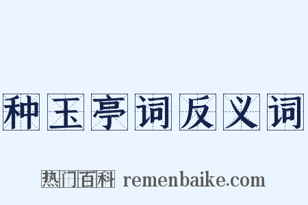 种玉亭词反义词是什么意思的图片
